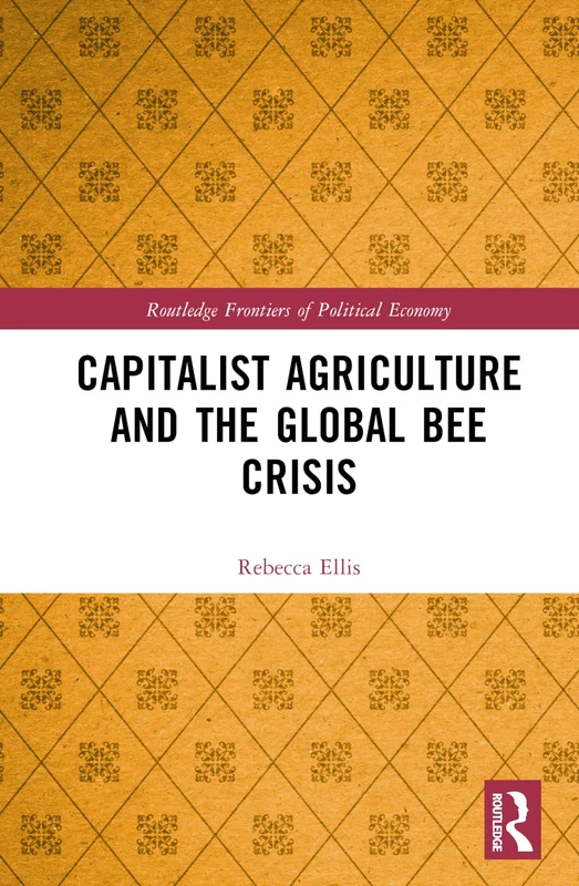 Capitalist Agriculture and the Global Bee Crisis (Routledge Frontiers of Political Economy)