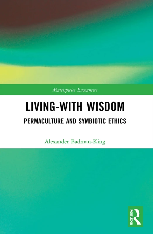 Living-With Wisdom: Permaculture and Symbiotic Ethics (Multispecies Encounters)