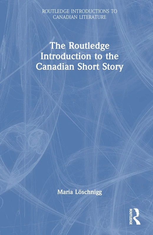 The Routledge Introduction to the Canadian Short Story (Routledge Introductions to Canadian Literature)