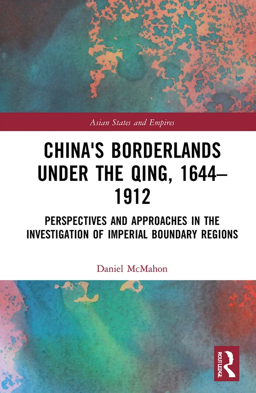 China's Borderlands under the Qing, 1644–1912: Perspectives and Approaches in the Investigation of Imperial Boundary Regions: 20 (Asian States and Empires)
