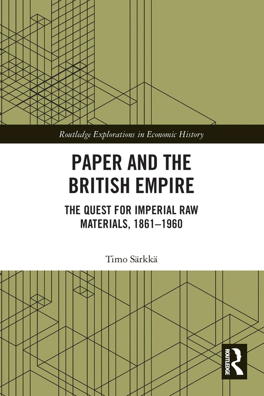 Paper and the British Empire: The Quest for Imperial Raw Materials, 1861–1960 (Routledge Explorations in Economic History)