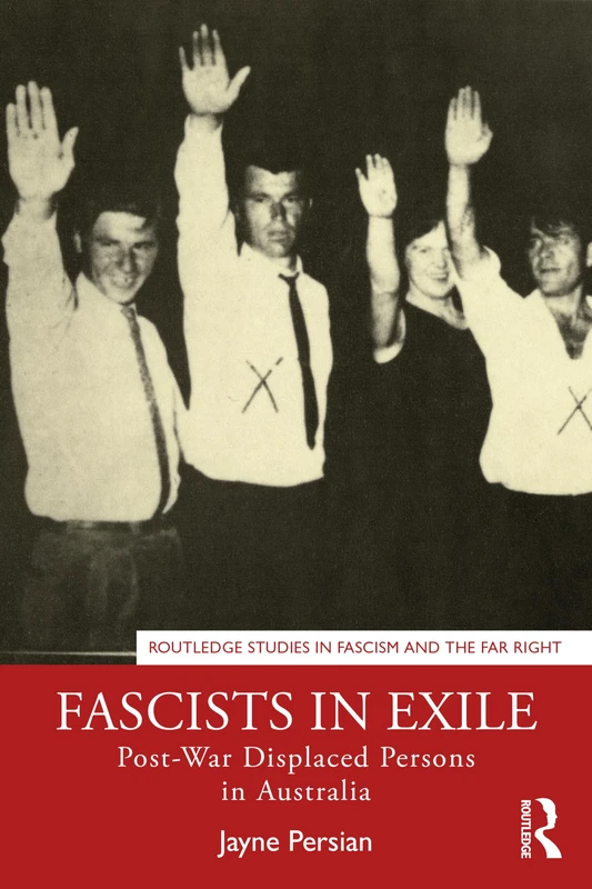 Fascists in Exile: Post-War Displaced Persons in Australia (Routledge Studies in Fascism and the Far Right)