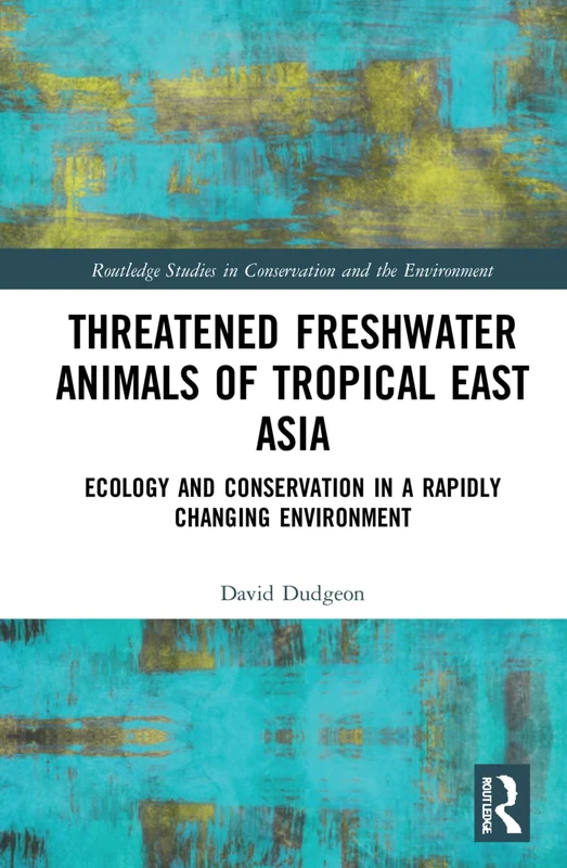 Threatened Freshwater Animals of Tropical East Asia: Ecology and Conservation in a Rapidly Changing Environment (Routledge Studies in Conservation and the Environment)