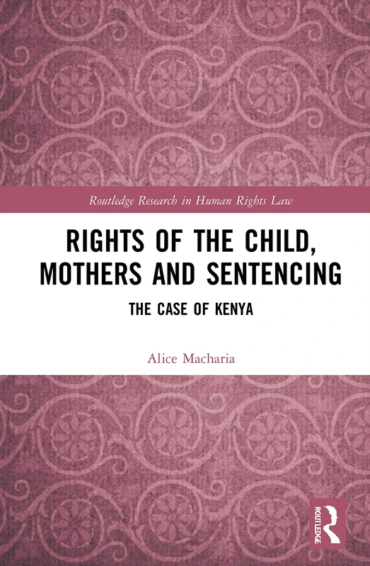 Rights of the Child, Mothers and Sentencing: The Case of Kenya (Routledge Research in Human Rights Law)