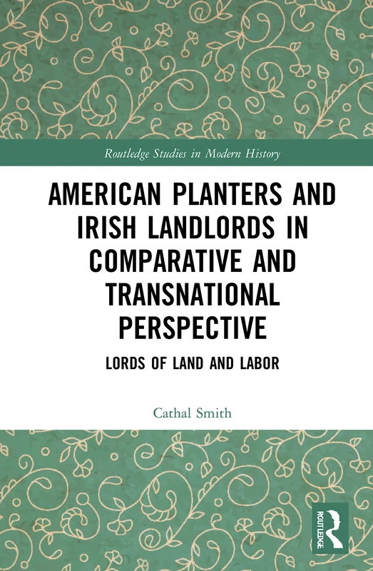 American Planters and Irish Landlords in Comparative and Transnational Perspective: Lords of Land and Labor: 77 (Routledge Studies in Modern History)