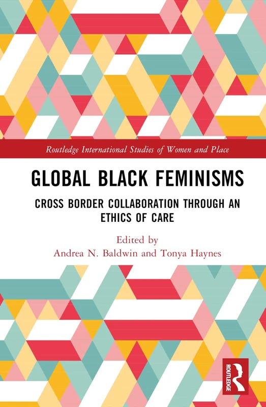 Global Black Feminisms: Cross Border Collaboration through an Ethics of Care (Routledge International Studies of Women and Place)