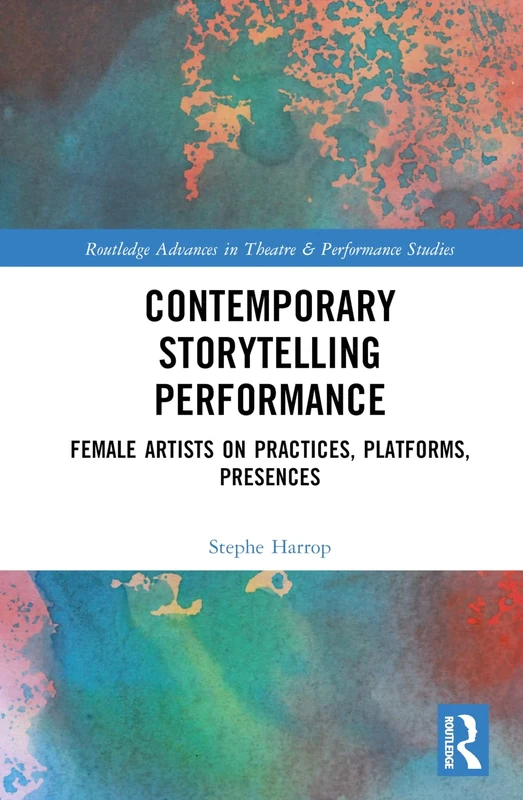 Contemporary Storytelling Performance: Female Artists on Practices, Platforms, Presences (Routledge Advances in Theatre & Performance Studies)