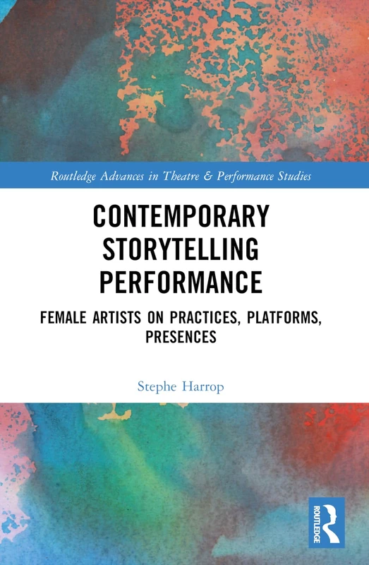 Contemporary Storytelling Performance: Female Artists on Practices, Platforms, Presences (Routledge Advances in Theatre & Performance Studies)