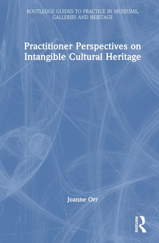 Practitioner Perspectives on Intangible Cultural Heritage (Routledge Guides to Practice in Museums, Galleries and Heritage)