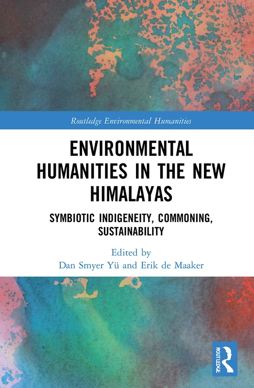 Environmental Humanities in the New Himalayas: Symbiotic Indigeneity, Commoning, Sustainability (Routledge Environmental Humanities)