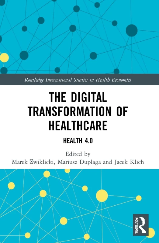The Digital Transformation of Healthcare: Health 4.0 (Routledge International Studies in Health Economics)