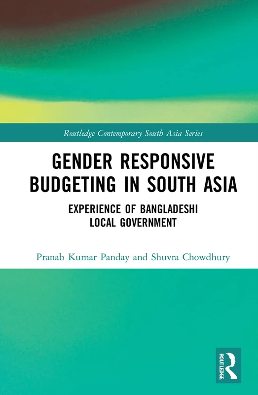 Gender Responsive Budgeting in South Asia: Experience of Bangladeshi Local Government (Routledge Contemporary South Asia Series)