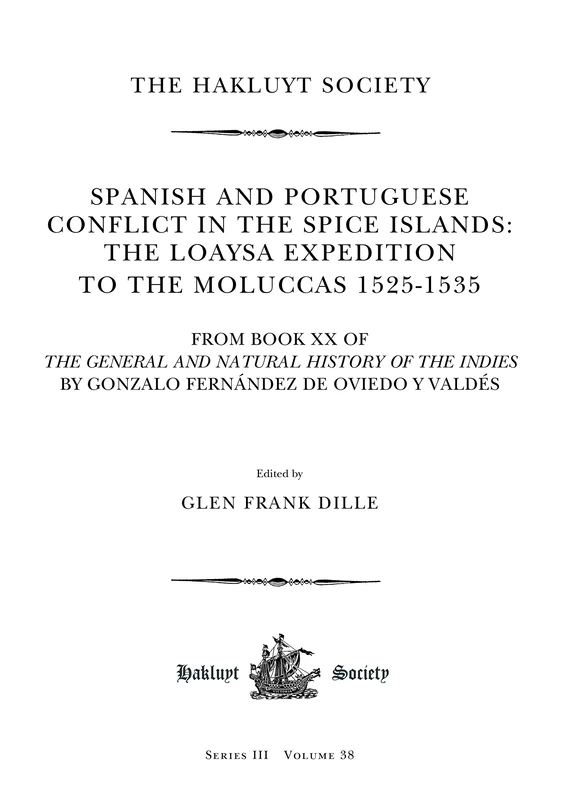 Spanish and Portuguese Conflict in the Spice Islands: The Loaysa Expedition to the Moluccas 1525-1535: From Book XX of The General and Natural History ... y Valdés: 38 (Hakluyt Society Third Series)
