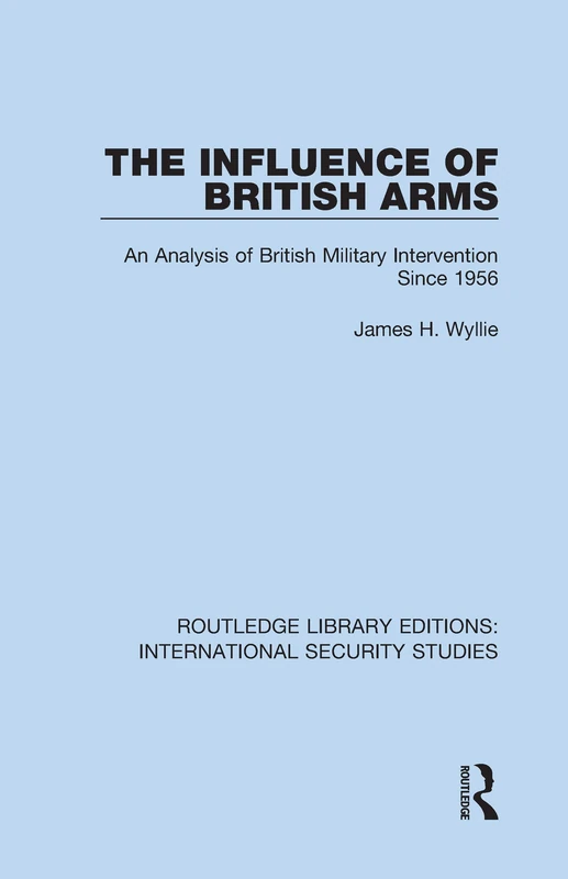 The Influence of British Arms: An Analysis of British Military Intervention Since 1956: 10 (Routledge Library Editions: International Security Studies)