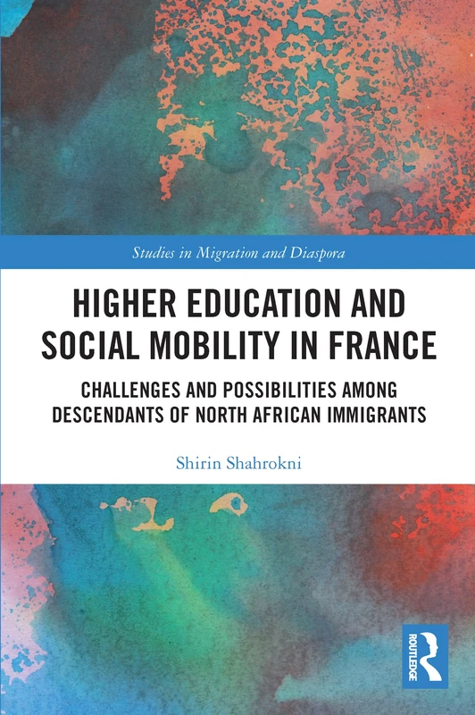 Higher Education and Social Mobility in France: Challenges and Possibilities among Descendants of North African Immigrants (Studies in Migration and Diaspora)