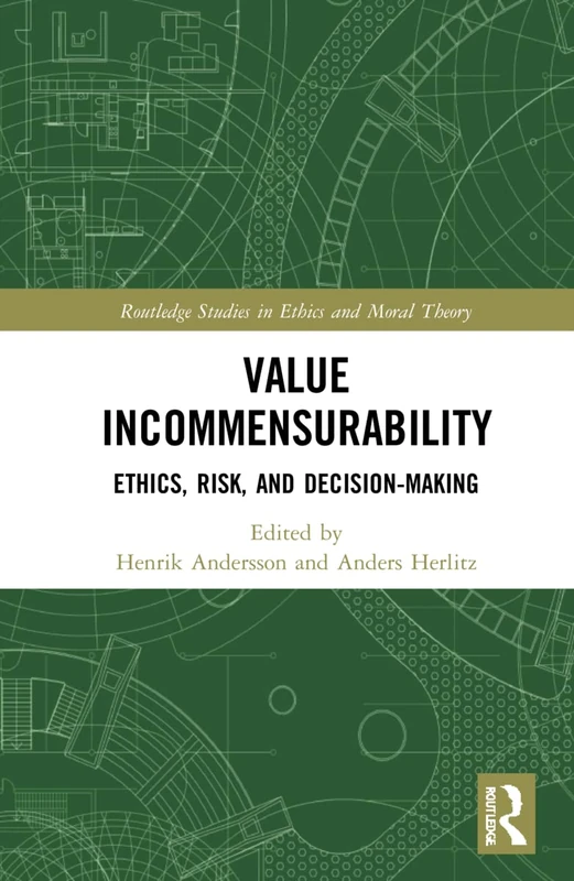 Value Incommensurability: Ethics, Risk, and Decision-Making (Routledge Studies in Ethics and Moral Theory)