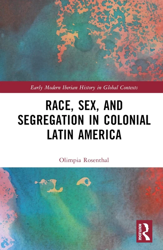Race, Sex, and Segregation in Colonial Latin America (Early Modern Iberian History in Global Contexts)