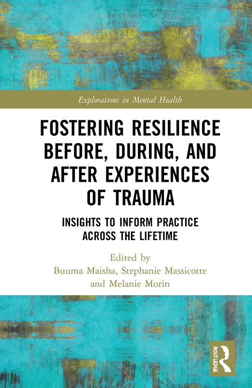 Fostering Resilience Before, During, and After Experiences of Trauma: Insights to Inform Practice Across the Lifetime (Explorations in Mental Health)