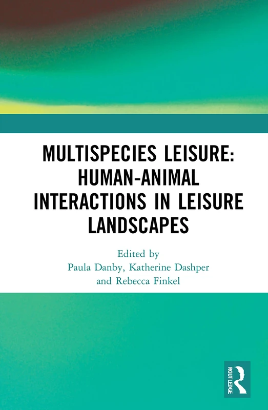 Multispecies Leisure: Human-Animal Interactions in Leisure Landscapes: Human-Animal Interactions in Leisure Landscapes
