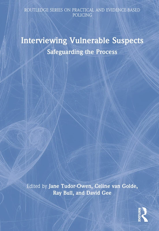 Interviewing Vulnerable Suspects: Safeguarding the Process (Routledge Series on Practical and Evidence-Based Policing)