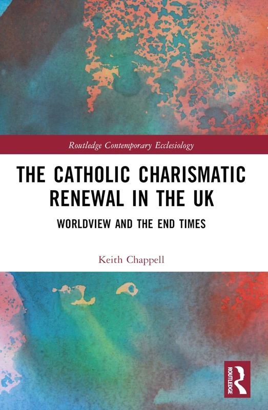 The Catholic Charismatic Renewal in the UK: Worldview and the End Times (Routledge Contemporary Ecclesiology)