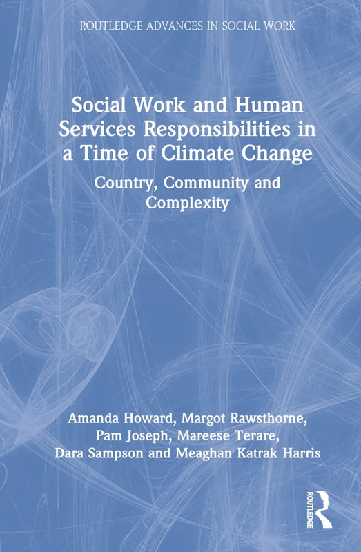 Social Work and Human Services Responsibilities in a Time of Climate Change: Country, Community and Complexity (Routledge Advances in Social Work)