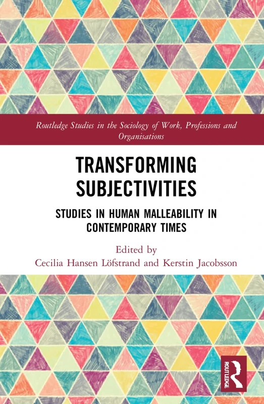 Transforming Subjectivities: Studies in Human Malleability in Contemporary Times (Routledge Studies in the Sociology of Work, Professions and Organisations)