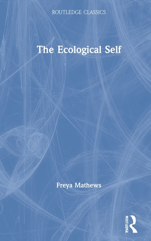 Routledge Classics - The Ecological Self by Freya Mathews