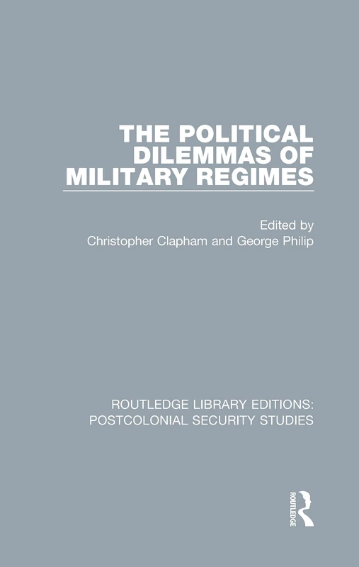 The Political Dilemmas of Military Regimes: 2 (Routledge Library Editions: Postcolonial Security Studies)