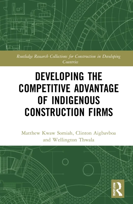 Developing the Competitive Advantage of Indigenous Construction Firms (Routledge Research Collections for Construction in Developing Countries)