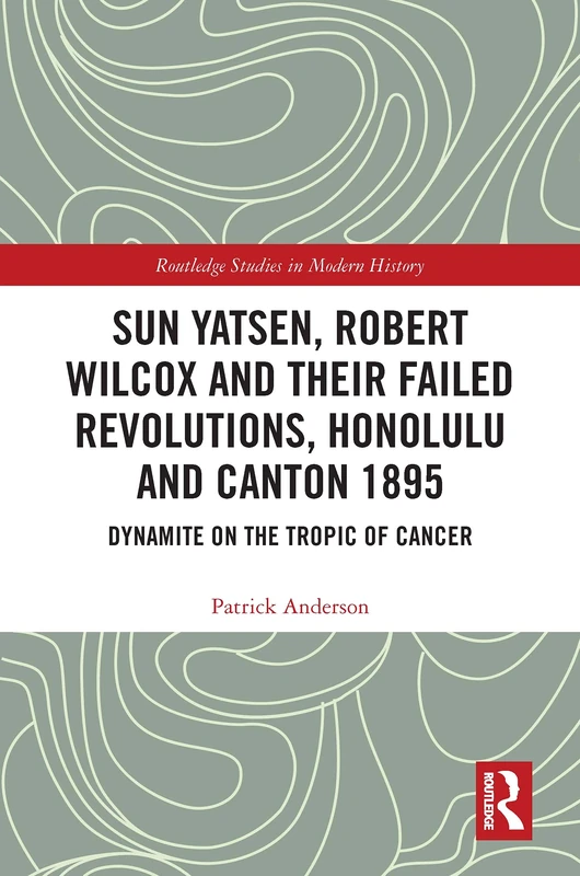 Sun Yatsen, Robert Wilcox and Their Failed Revolutions, Honolulu and Canton 1895: Dynamite on the Tropic of Cancer (Routledge Studies in Modern History) - Image 1
