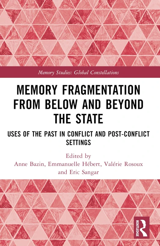 Memory Fragmentation from Below and Beyond the State: Uses of the Past in Conflict and Post-conflict Settings (Memory Studies: Global Constellations)