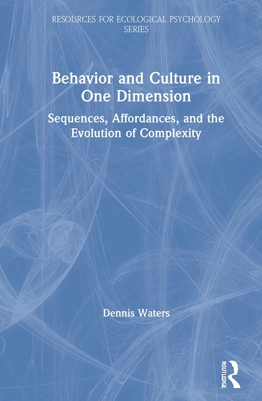 Behavior and Culture in One Dimension: Sequences, Affordances, and the Evolution of Complexity (Resources for Ecological Psychology Series)