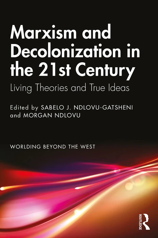Marxism and Decolonization in the 21st Century: Living Theories and True Ideas (Worlding Beyond the West)