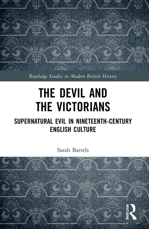 The Devil and the Victorians: Supernatural Evil in Nineteenth-Century English Culture (Routledge Studies in Modern British History)