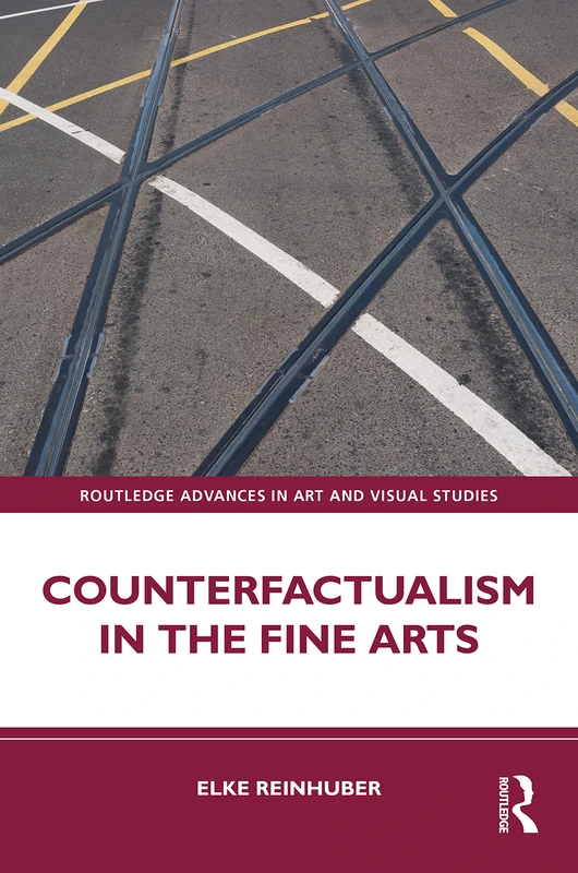 Counterfactualism in the Fine Arts (Routledge Advances in Art and Visual Studies)