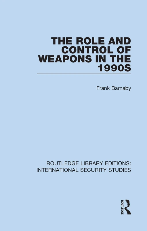 The Role and Control of Weapons in the 1990s: 17 (Routledge Library Editions: International Security Studies)
