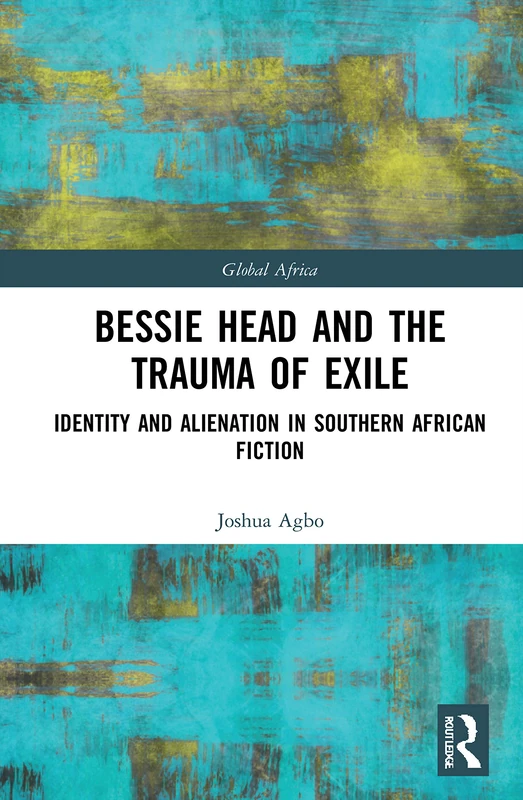 Bessie Head and the Trauma of Exile: Identity and Alienation in Southern African Fiction (Global Africa)