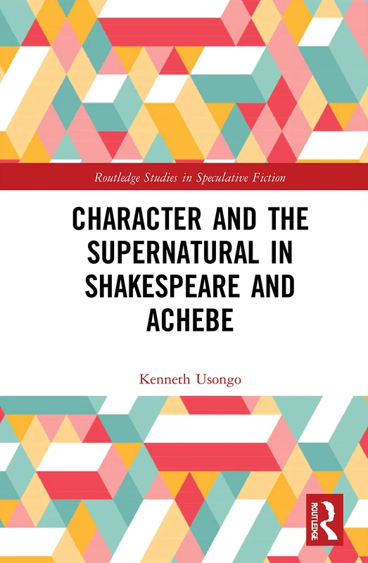 Character and the Supernatural in Shakespeare and Achebe (Routledge Studies in Speculative Fiction)
