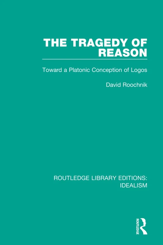 The Tragedy of Reason: Toward a Platonic Conception of Logos: 4 (Routledge Library Editions: Idealism)