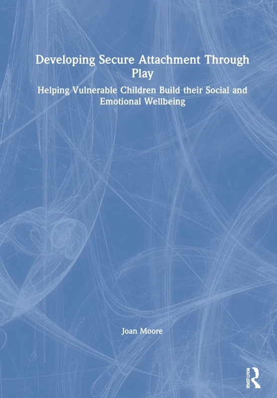 Developing Secure Attachment Through Play: Helping Vulnerable Children Build their Social and Emotional Wellbeing