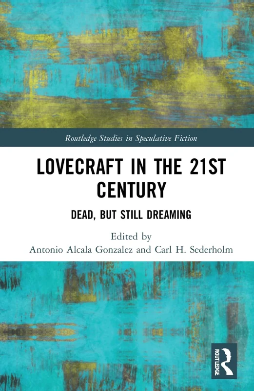 Lovecraft in the 21st Century: Dead, But Still Dreaming (Routledge Studies in Speculative Fiction)