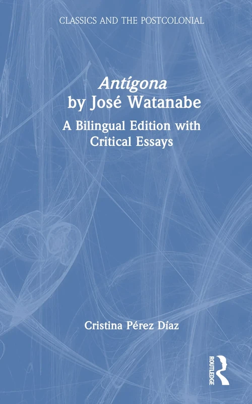 Antígona by José Watanabe: A Bilingual Edition with Critical Essays (Classics and the Postcolonial)
