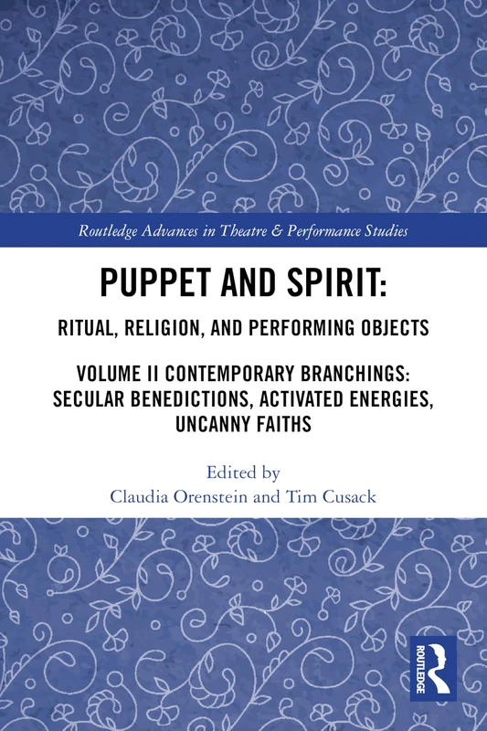 Puppet and Spirit: Ritual, Religion, and Performing Objects: Volume II Contemporary Branchings: Secular Benedictions, Activated Energies, Uncanny ... Advances in Theatre & Performance Studies)