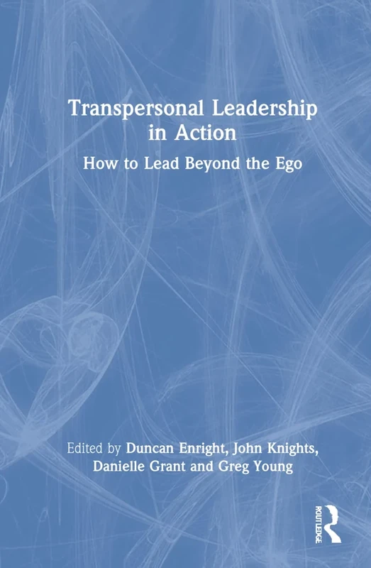 Transpersonal Leadership in Action: How to Lead Beyond the Ego