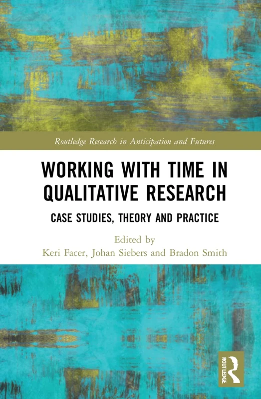 Working with Time in Qualitative Research: Case Studies, Theory and Practice (Routledge Research in Anticipation and Futures)