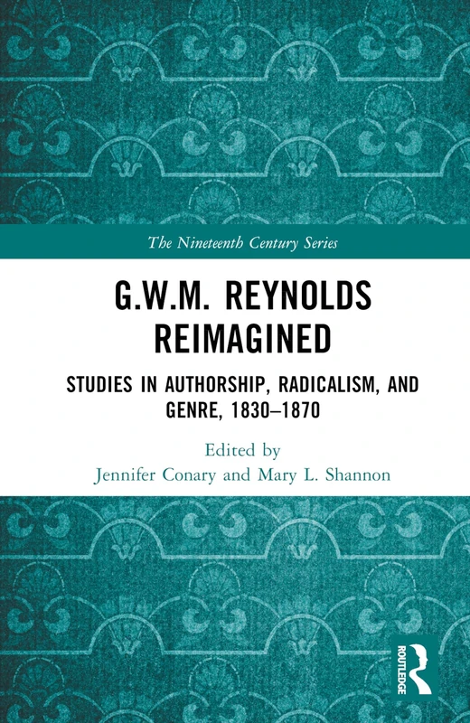 G.W.M. Reynolds Reimagined: Studies in Authorship, Radicalism, and Genre, 1830-1870 (The Nineteenth Century Series)