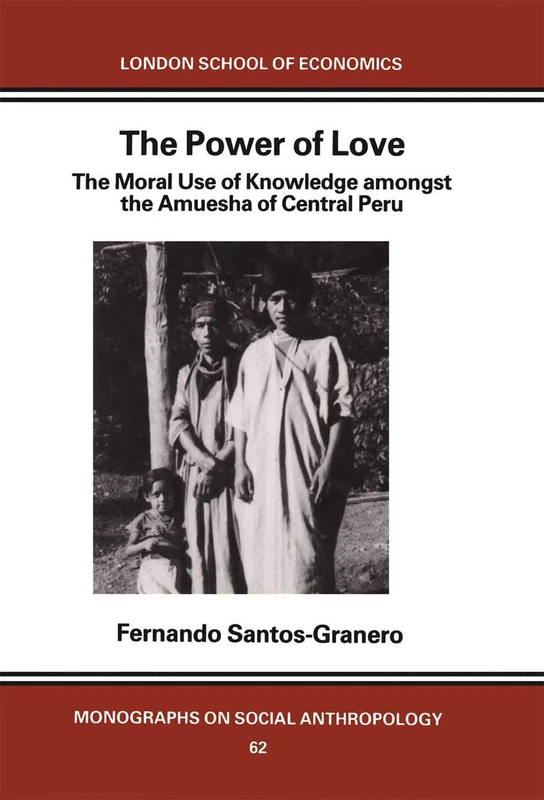 The Power of Love: The Moral Use of Knowledge among the Amuesga of Central Peru (LSE Monographs on Social Anthropology)