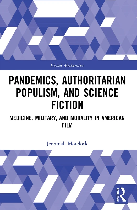 Pandemics, Authoritarian Populism, and Science Fiction: Medicine, Military, and Morality in American Film (Visual Modernities) - Image 1
