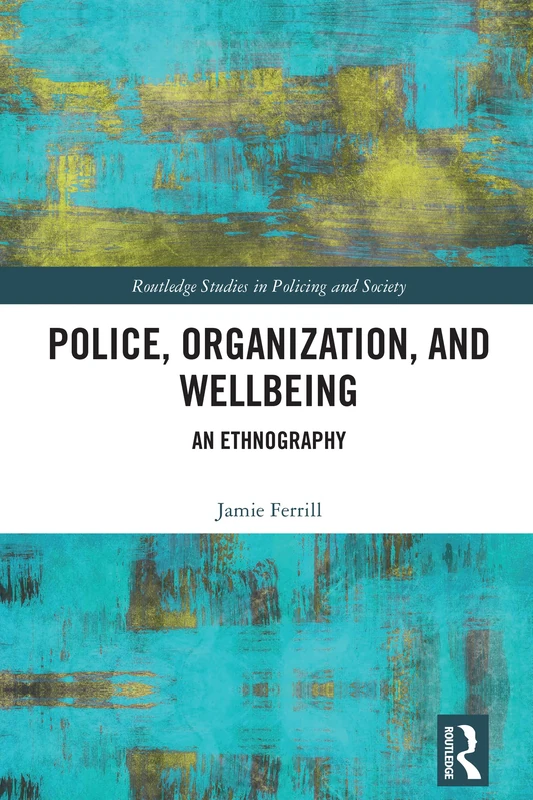 Police, Organization, and Wellbeing: An Ethnography (Routledge Studies in Policing and Society)